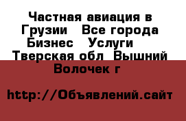 Частная авиация в Грузии - Все города Бизнес » Услуги   . Тверская обл.,Вышний Волочек г.